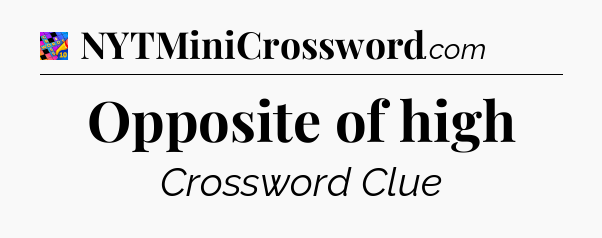 Opposite of high Crossword Clue