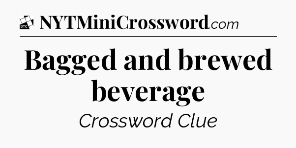 Bagged and brewed beverage - Daily Themed Mini Crossword