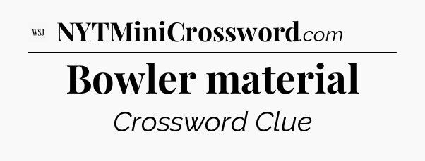 Bowler material - WSJ Crossword