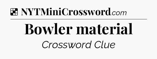 Solution: Bowler material - NYT Crossword