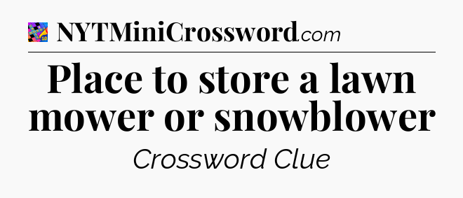 Place to store a lawn mower or snowblower Crossword Clue