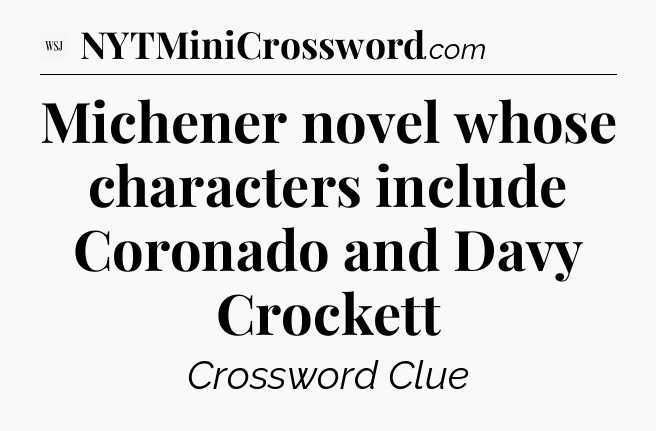 Michener novel whose characters include Coronado and Davy Crockett - WSJ Crossword