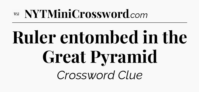 Ruler entombed in the Great Pyramid - WSJ Crossword
