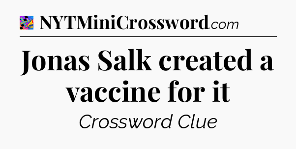 Jonas Salk created a vaccine for it Crossword Clue
