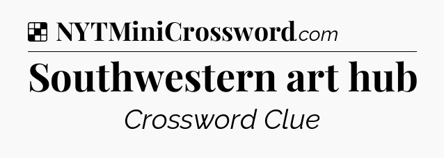 Solution: Southwestern art hub - NYT Crossword