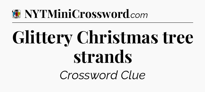 Glittery Christmas tree strands Crossword Clue