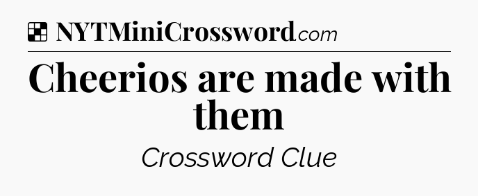 Solution: Cheerios are made with them - NYT Crossword