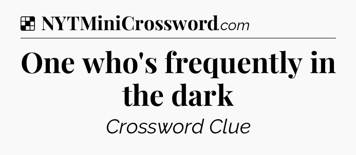Solution: One who's frequently in the dark - NYT Crossword