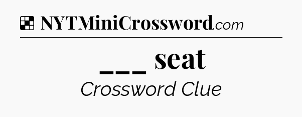 Solution: ___ seat - NYT Crossword