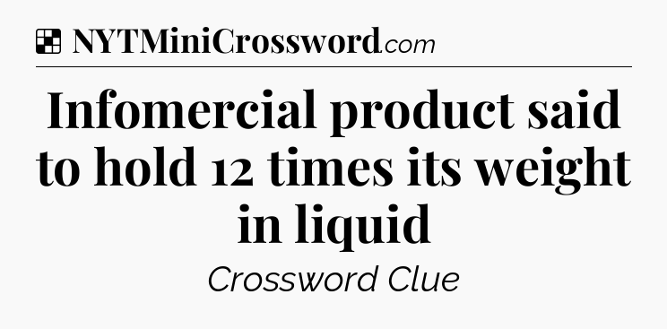 Solution: Infomercial product said to hold 12 times its weight in liquid - NYT Crossword