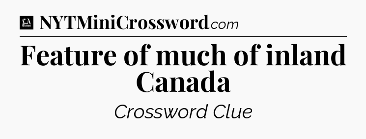 Feature of much of inland Canada - LA Times Crossword