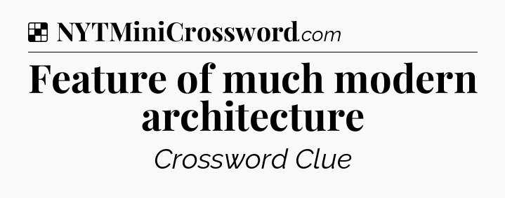 Solution: Feature of much modern architecture - NYT Crossword