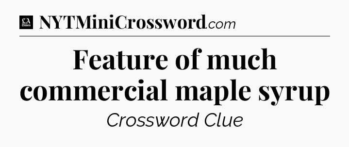Feature of much commercial maple syrup - LA Times Crossword