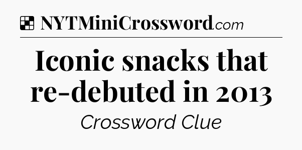 Solution: Iconic snacks that re-debuted in 2013 - NYT Crossword