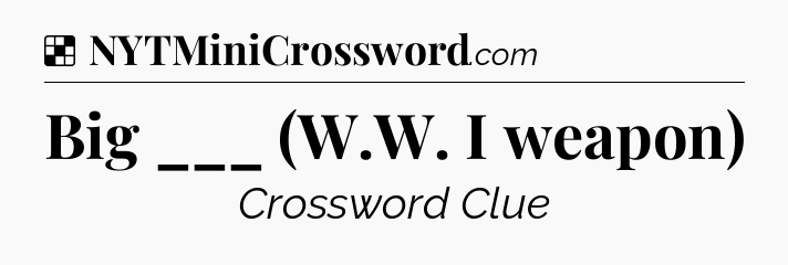 Solution: Big ___ (W.W. I weapon) - NYT Crossword
