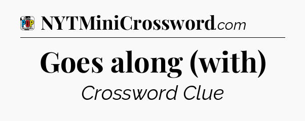 Goes along (with) Crossword Clue