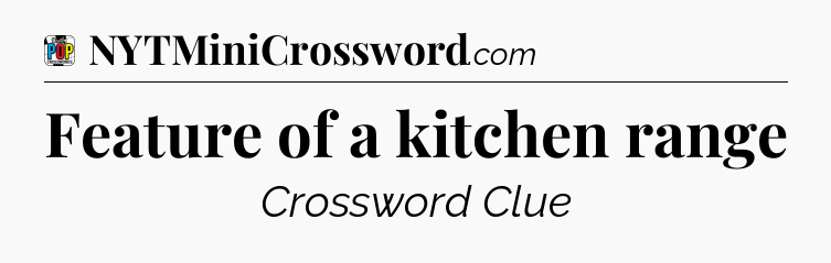 Feature of a kitchen range Crossword Clue