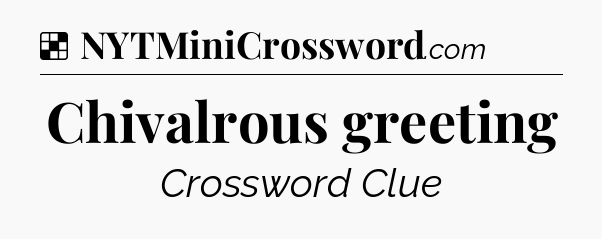 Solution: Chivalrous greeting - NYT Crossword