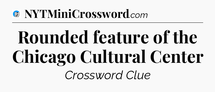 Rounded feature of the Chicago Cultural Center Crossword Clue