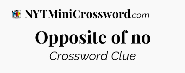 Opposite of no Crossword Clue