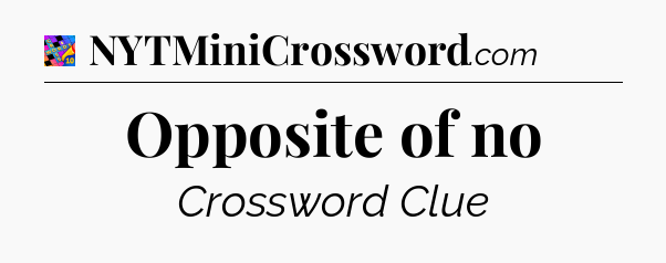 Opposite of no Crossword Clue