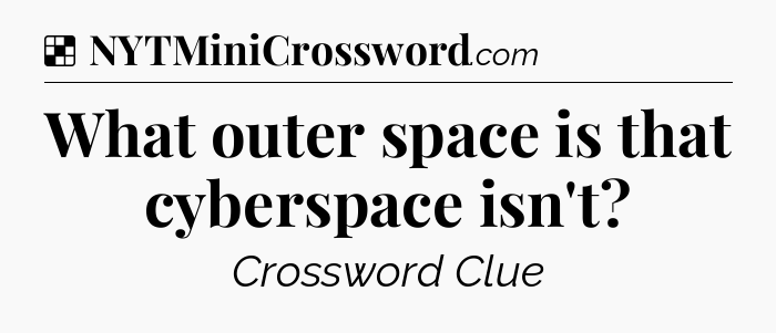 Solution: What outer space is that cyberspace isn't - NYT Crossword