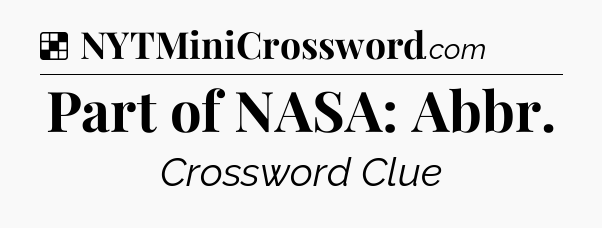 Solution: Part of NASA: Abbr - NYT Crossword