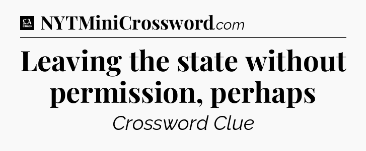 Leaving the state without permission, perhaps - LA Times Crossword