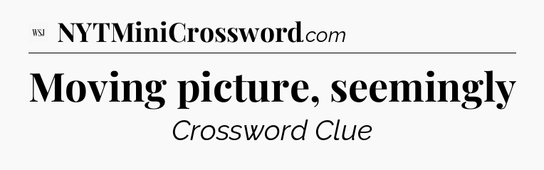 Moving picture, seemingly - WSJ Crossword