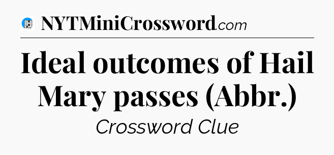 Ideal outcomes of Hail Mary passes (Abbr.) Crossword Clue
