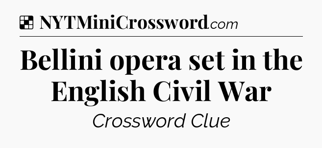 Solution: Bellini opera set in the English Civil War - NYT Crossword