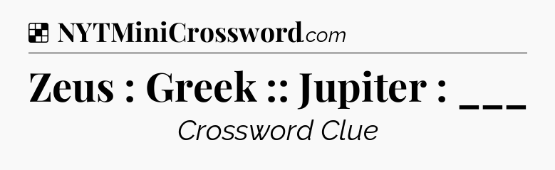 Solution: Zeus : Greek :: Jupiter : ___ - NYT Crossword