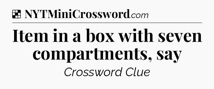 Solution: Item in a box with seven compartments, say - NYT Crossword