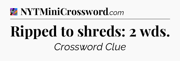 Ripped to shreds: 2 wds Crossword Clue