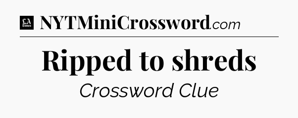 Ripped to shreds - LA Times Crossword