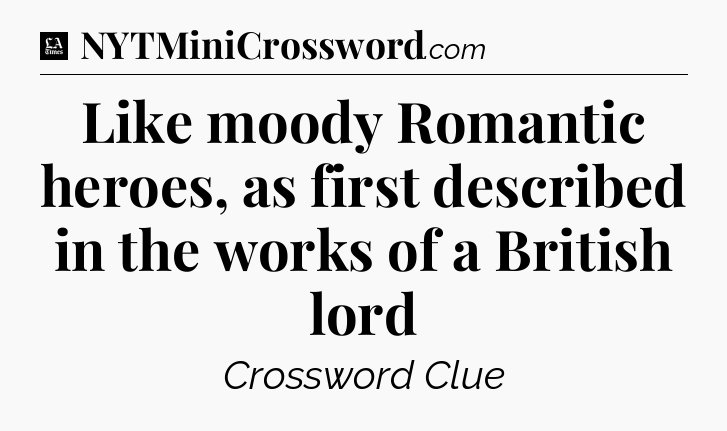 Like moody Romantic heroes, as first described in the works of a British lord - LA Times Crossword