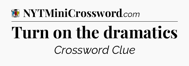 Turn on the dramatics Crossword Clue