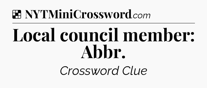 Solution: Local council member: Abbr - NYT Crossword