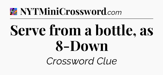 Serve from a bottle, as 8-Down Crossword Clue