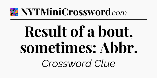 Result of a bout, sometimes: Abbr Crossword Clue