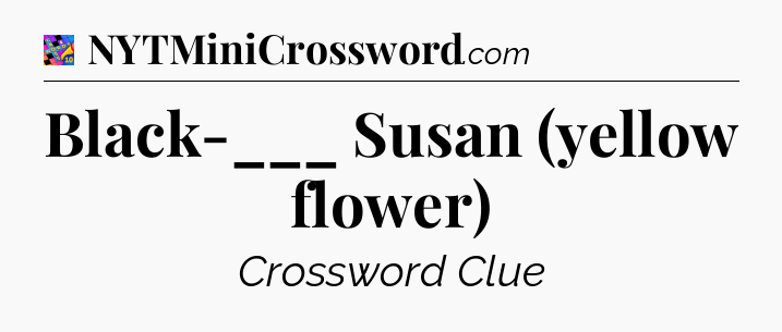 Black-___ Susan (yellow flower) Crossword Clue