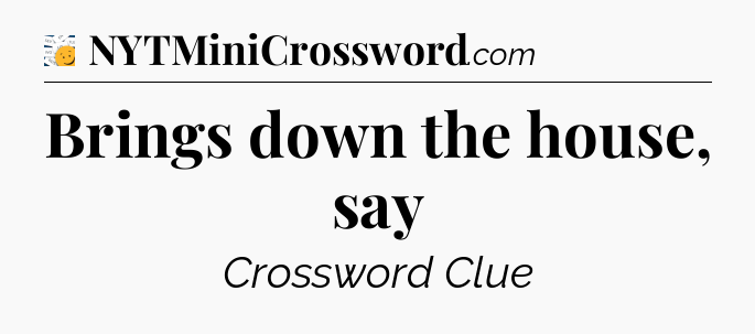 Brings down the house, say - 7 Little Words