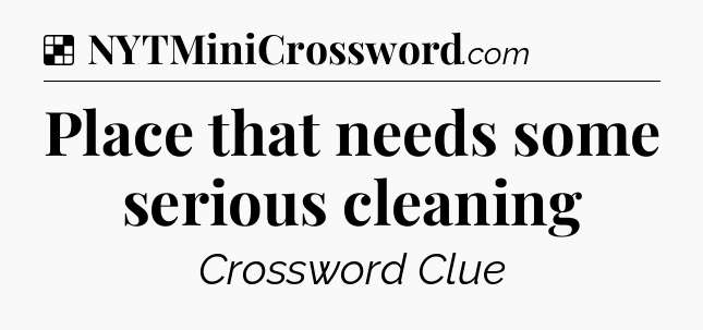 Solution: Place that needs some serious cleaning - NYT Crossword