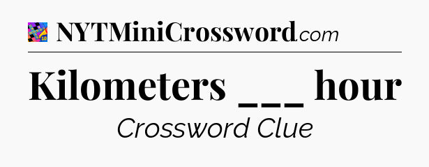 Kilometers ___ hour Crossword Clue