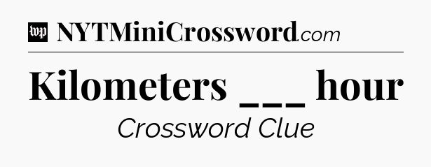 Kilometers ___ hour Crossword Clue