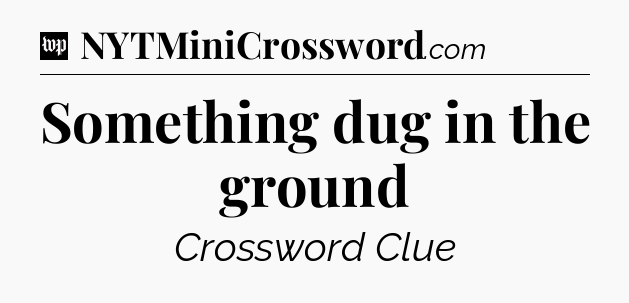 Something dug in the ground Crossword Clue