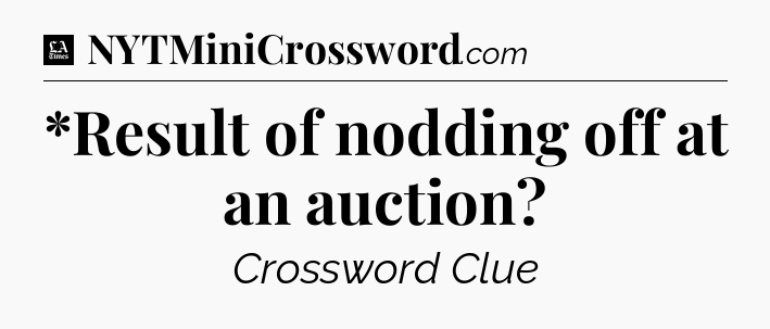 *Result of nodding off at an auction - LA Times Crossword