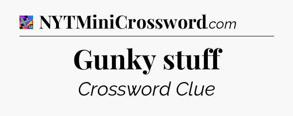 Gunky stuff Crossword Clue