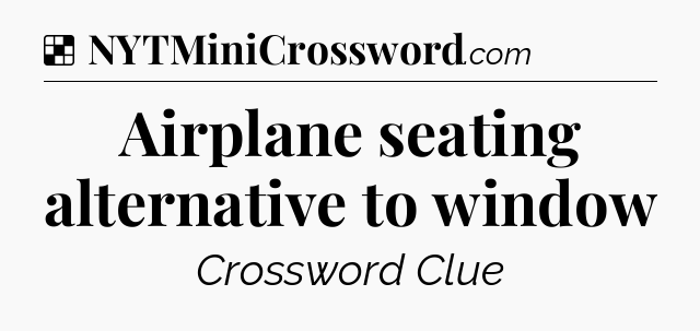 Solution: Airplane seating alternative to window - NYT Crossword