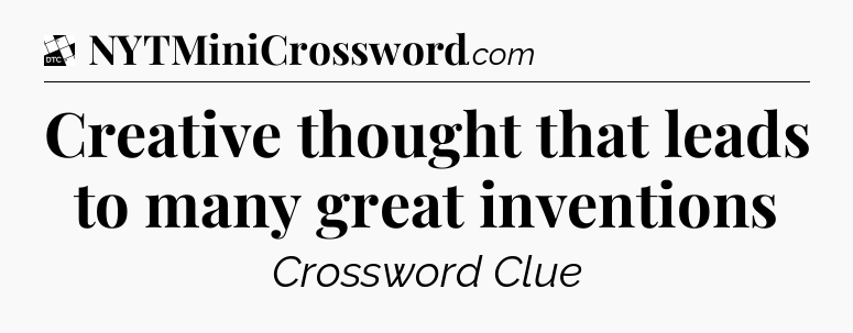 Creative thought that leads to many great inventions - Daily Themed Classic Crossword